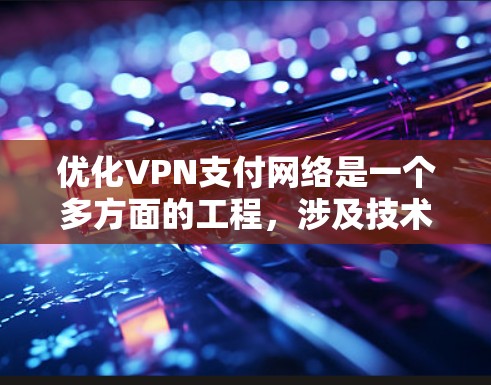 优化VPN支付网络是一个多方面的工程,涉及技术、用户体验、安全性和合规性等多个关键因素。以下是对VPN支付网络优化的详细分析和建议 优化VPN支付网络是一个多方面的工程,涉及技术、用户体验、安全性和合规性等多个关键因素。以下是对VPN支付网络优化的详细分析和建议