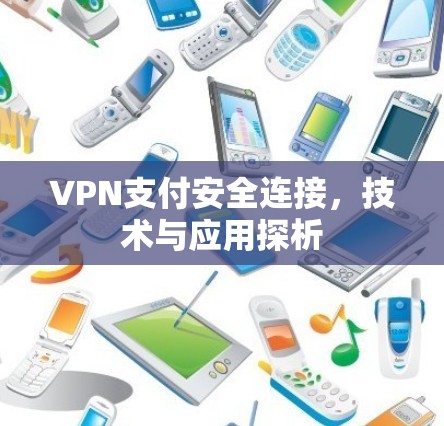 VPN支付安全连接，技术与应用探析