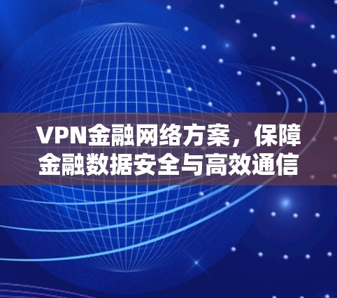 VPN金融网络方案,保障金融数据安全与高效通信 VPN金融网络方案,保障金融数据安全与高效通信