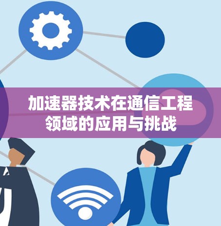 加速器技术在通信工程领域的应用与挑战