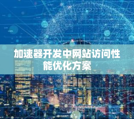 加速器开发中网站访问性能优化方案