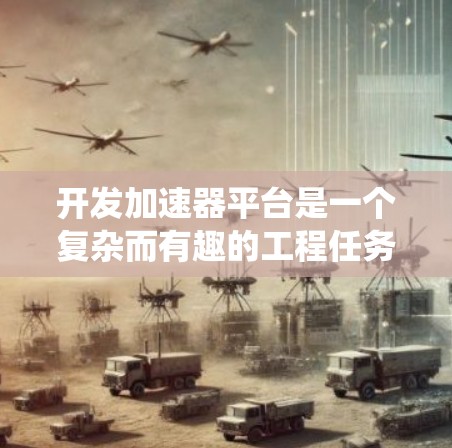 开发加速器平台是一个复杂而有趣的工程任务，需要结合多方面的技术和技能。以下是分步骤的总结，帮助您系统地理解和实施加速器开发