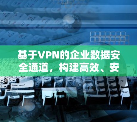 基于VPN的企业数据安全通道,构建高效、安全的通信环境 基于VPN的企业数据安全通道,构建高效、安全的通信环境