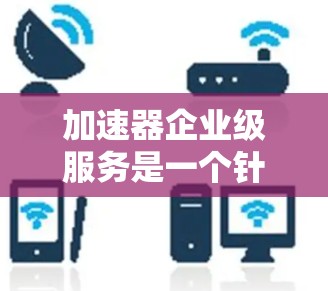 加速器企业级服务是一个针对企业用户提供的高性能计算和加速解决方案,旨在帮助企业提升计算效率、加速关键应用程序的运行,并优化资源利用率。以下是关于加速器企业级服务的详细说明 加速器企业级服务是一个针对企业用户提供的高性能计算和加速解决方案,旨在帮助企业提升计算效率、加速关键应用程序的运行,并优化资源利用率。以下是关于加速器企业级服务的详细说明