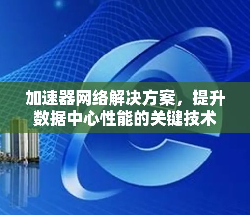 加速器网络解决方案，提升数据中心性能的关键技术