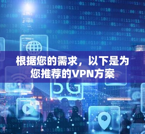 根据您的需求,以下是为您推荐的VPN方案 根据您的需求,以下是为您推荐的VPN方案