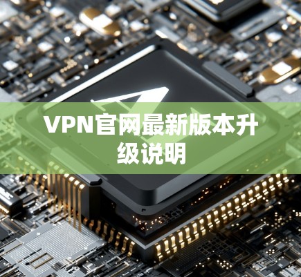 VPN官网最新版本升级说明 VPN官网最新版本升级说明