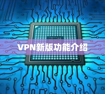 VPN新版功能介绍 VPN新版功能介绍