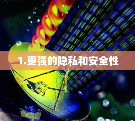 1.更强的隐私和安全性 1.更强的隐私和安全性