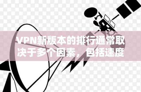 VPN新版本的排行通常取决于多个因素,包括速度、隐私保护、服务器数量、用户体验等。以下是一些最新的VPN服务及其特点,供您参考 VPN新版本的排行通常取决于多个因素,包括速度、隐私保护、服务器数量、用户体验等。以下是一些最新的VPN服务及其特点,供您参考