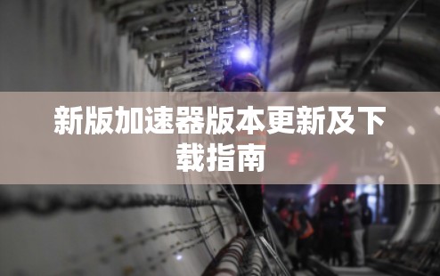 新版加速器版本更新及下载指南
