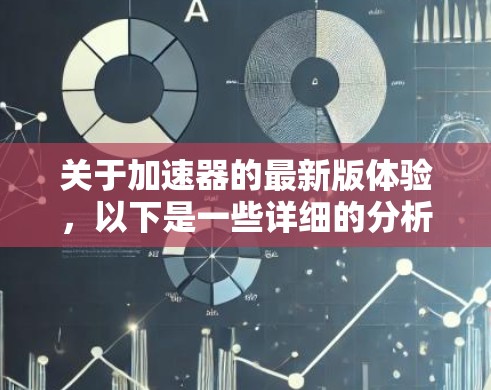 关于加速器的最新版体验,以下是一些详细的分析和总结 关于加速器的最新版体验,以下是一些详细的分析和总结