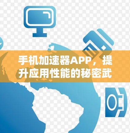 手机加速器APP,提升应用性能的秘密武器 手机加速器APP,提升应用性能的秘密武器