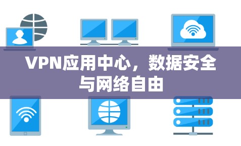 VPN应用中心，数据安全与网络自由