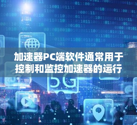 加速器PC端软件通常用于控制和监控加速器的运行，通常包括以下功能