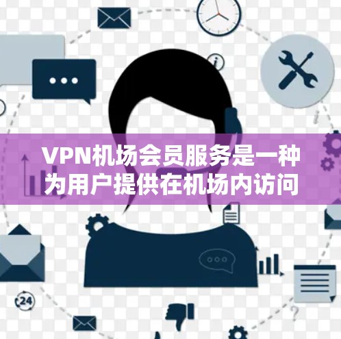VPN机场会员服务是一种为用户提供在机场内访问特定网络资源和服务的解决方案。以下是对该服务的详细分析和总结 VPN机场会员服务是一种为用户提供在机场内访问特定网络资源和服务的解决方案。以下是对该服务的详细分析和总结