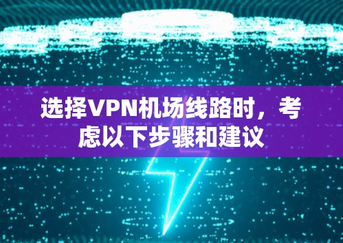 选择VPN机场线路时,考虑以下步骤和建议 选择VPN机场线路时,考虑以下步骤和建议