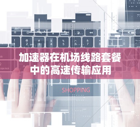 加速器在机场线路套餐中的高速传输应用 加速器在机场线路套餐中的高速传输应用