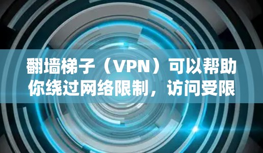 翻墙梯子（VPN）可以帮助你绕过网络限制，访问受限的网站或服务。选择合适的VPN服务时，需要考虑以下几个方面