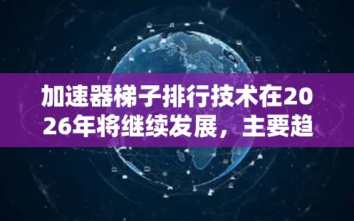 加速器梯子排行技术在2026年将继续发展,主要趋势包括 加速器梯子排行技术在2026年将继续发展,主要趋势包括