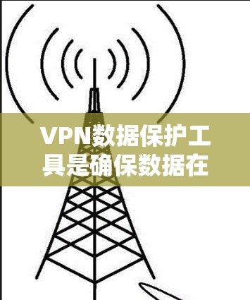 VPN数据保护工具是确保数据在虚拟专用网络连接时的安全性和隐私的关键组成部分。以下是这些工具的详细介绍