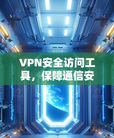 VPN安全访问工具，保障通信安全的关键技术