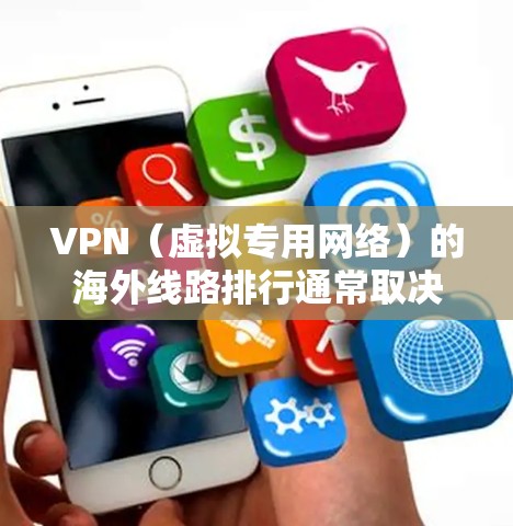 VPN（虚拟专用网络）的海外线路排行通常取决于多个因素，包括连接速度、稳定性、隐私保护以及服务器的分布等。以下是一些常见的VPN海外线路排行以及相关建议