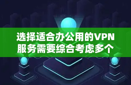 选择适合办公用的VPN服务需要综合考虑多个因素,以下是详细的步骤和建议 选择适合办公用的VPN服务需要综合考虑多个因素,以下是详细的步骤和建议