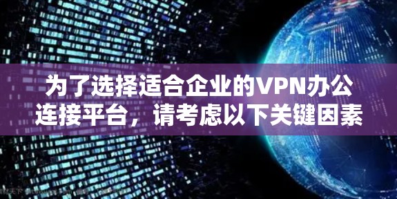 为了选择适合企业的VPN办公连接平台,请考虑以下关键因素 为了选择适合企业的VPN办公连接平台,请考虑以下关键因素