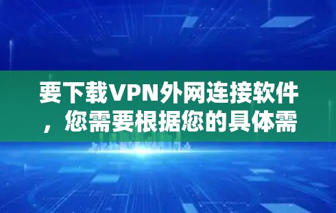 要下载VPN外网连接软件,您需要根据您的具体需求选择合适的软件。以下是一些常见的VPN解决方案 要下载VPN外网连接软件,您需要根据您的具体需求选择合适的软件。以下是一些常见的VPN解决方案