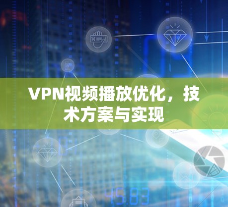 VPN视频播放优化,技术方案与实现 VPN视频播放优化,技术方案与实现