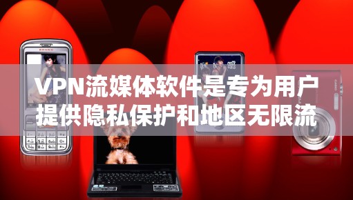 VPN流媒体软件是专为用户提供隐私保护和地区无限流媒体功能的应用程序，帮助用户在使用流媒体服务时保持匿名并访问受地区限制的内容。以下是关于VPN流媒体软件的详细介绍