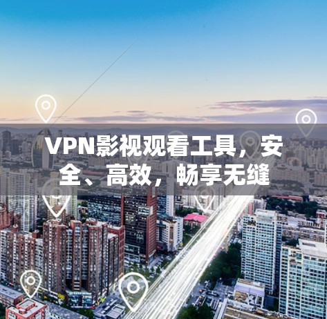 VPN影视观看工具,安全、高效,畅享无缝 VPN影视观看工具,安全、高效,畅享无缝