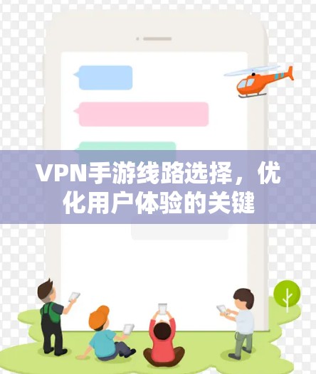VPN手游线路选择,优化用户体验的关键 VPN手游线路选择,优化用户体验的关键