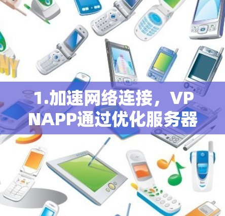 1.加速网络连接，VPNAPP通过优化服务器位置和连接方式，减少延迟，提高下载速度