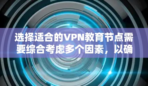 选择适合的VPN教育节点需要综合考虑多个因素，以确保既能满足教育需求，又能保证安全性和稳定性。以下是分步骤的选择指南