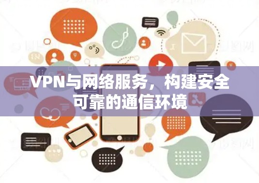 VPN与网络服务,构建安全可靠的通信环境 VPN与网络服务,构建安全可靠的通信环境