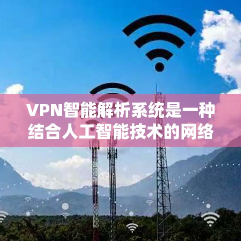 VPN智能解析系统是一种结合人工智能技术的网络安全解决方案,旨在提升VPN(虚拟专用网络)的智能化水平,提供更强大的安全保护和更优质的用户体验。以下是对该系统的详细分析和总结 VPN智能解析系统是一种结合人工智能技术的网络安全解决方案,旨在提升VPN(虚拟专用网络)的智能化水平,提供更强大的安全保护和更优质的用户体验。以下是对该系统的详细分析和总结
