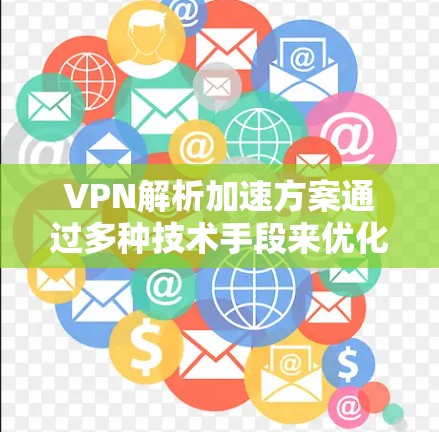 VPN解析加速方案通过多种技术手段来优化数据传输效率和减少延迟,提升用户体验。以下是该方案的主要内容和实施方法 VPN解析加速方案通过多种技术手段来优化数据传输效率和减少延迟,提升用户体验。以下是该方案的主要内容和实施方法