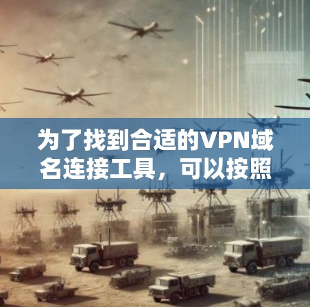 为了找到合适的VPN域名连接工具,可以按照以下步骤进行 为了找到合适的VPN域名连接工具,可以按照以下步骤进行