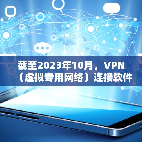 截至2023年10月，VPN（虚拟专用网络）连接软件的市场竞争激烈，以下是一些当前较为流行和领先的VPN服务提供商，根据用户反馈、市场份额以及技术能力进行了整理