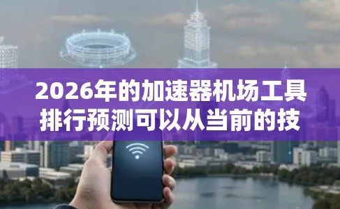 2026年的加速器机场工具排行预测可以从当前的技术趋势和市场动态进行分析。以下是一些关键点和预测