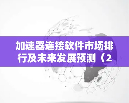 加速器连接软件市场排行及未来发展预测（2026年）