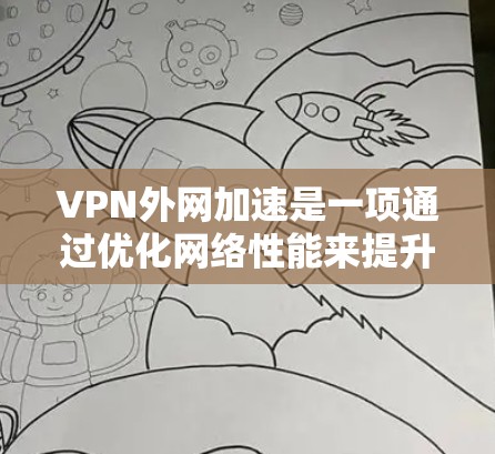 VPN外网加速是一项通过优化网络性能来提升访问外网速度和稳定性的技术,以下是对该技术的详细分析和总结 VPN外网加速是一项通过优化网络性能来提升访问外网速度和稳定性的技术,以下是对该技术的详细分析和总结