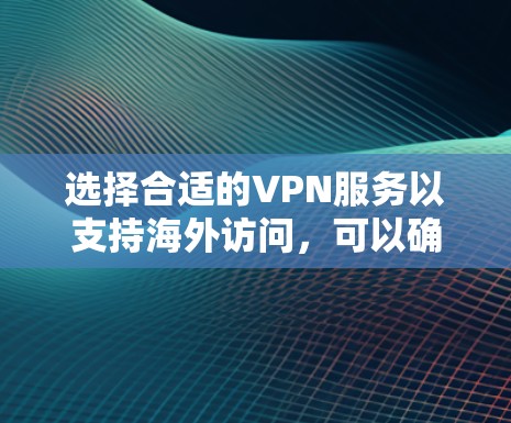 选择合适的VPN服务以支持海外访问,可以确保你的网络安全和隐私。以下是一些推荐和考虑因素 选择合适的VPN服务以支持海外访问,可以确保你的网络安全和隐私。以下是一些推荐和考虑因素