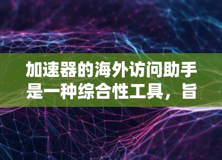 加速器的海外访问助手是一种综合性工具,旨在帮助用户高效、安全地访问国外网站,绕开地理或网络限制,提升访问速度和隐私保护。以下是该工具的详细解析 加速器的海外访问助手是一种综合性工具,旨在帮助用户高效、安全地访问国外网站,绕开地理或网络限制,提升访问速度和隐私保护。以下是该工具的详细解析