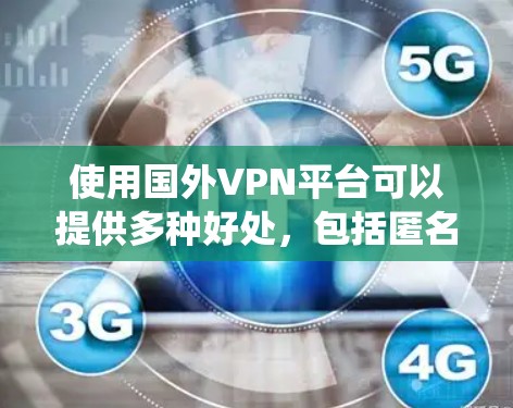 使用国外VPN平台可以提供多种好处,包括匿名访问网站、保护隐私和安全以及绕过地理限制。以下是详细的指南,帮助您选择和使用合适的VPN平台 使用国外VPN平台可以提供多种好处,包括匿名访问网站、保护隐私和安全以及绕过地理限制。以下是详细的指南,帮助您选择和使用合适的VPN平台