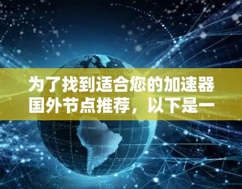 为了找到适合您的加速器国外节点推荐,以下是一个有条理的步骤指南 为了找到适合您的加速器国外节点推荐,以下是一个有条理的步骤指南
