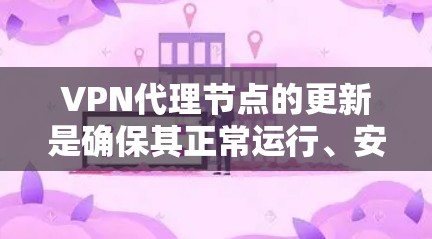 VPN代理节点的更新是确保其正常运行、安全性和性能的重要步骤。以下是一些关于VPN代理节点更新的详细信息