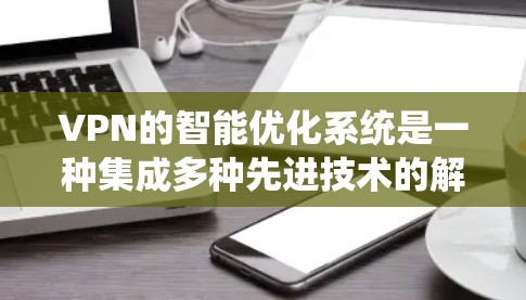 VPN的智能优化系统是一种集成多种先进技术的解决方案,旨在提升VPN网络的性能和安全性。以下是对这一系统的详细分析 VPN的智能优化系统是一种集成多种先进技术的解决方案,旨在提升VPN网络的性能和安全性。以下是对这一系统的详细分析